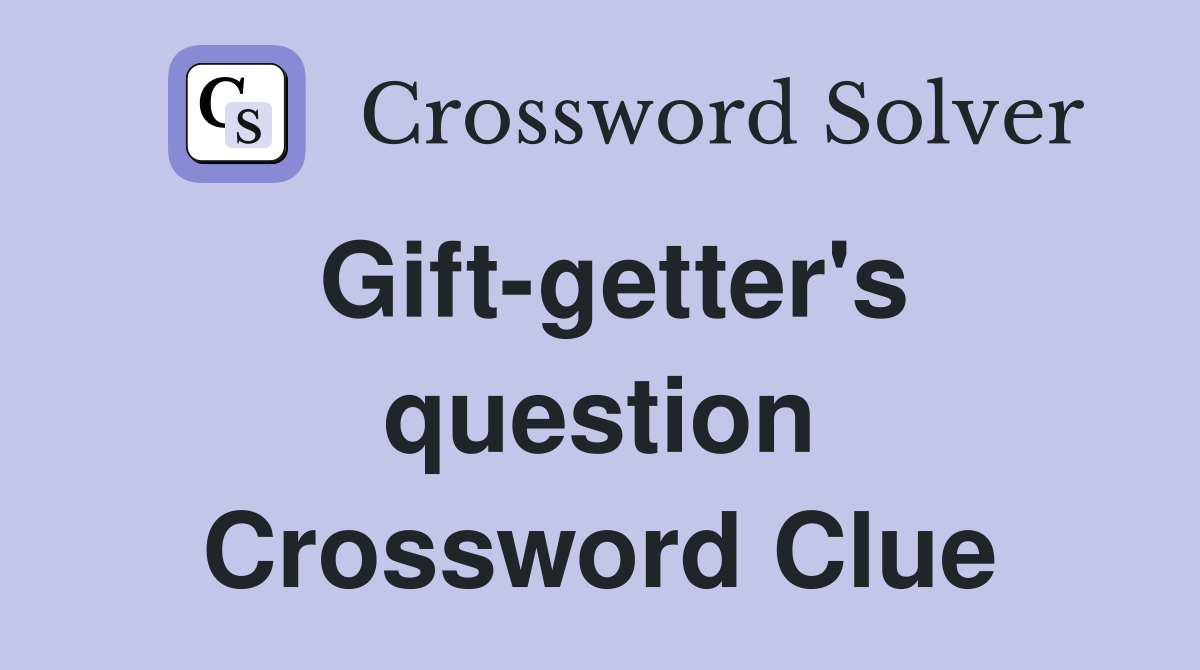 Gift-getter's question Crossword Clue