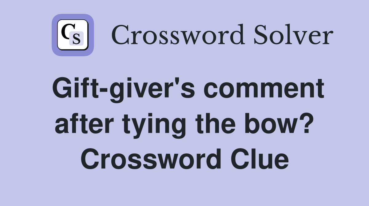 Gift-giver's comment after tying the bow? Crossword Clue