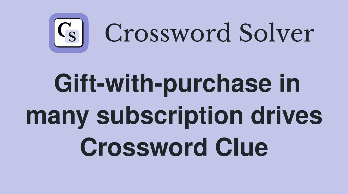 Gift-with-purchase in many subscription drives Crossword Clue