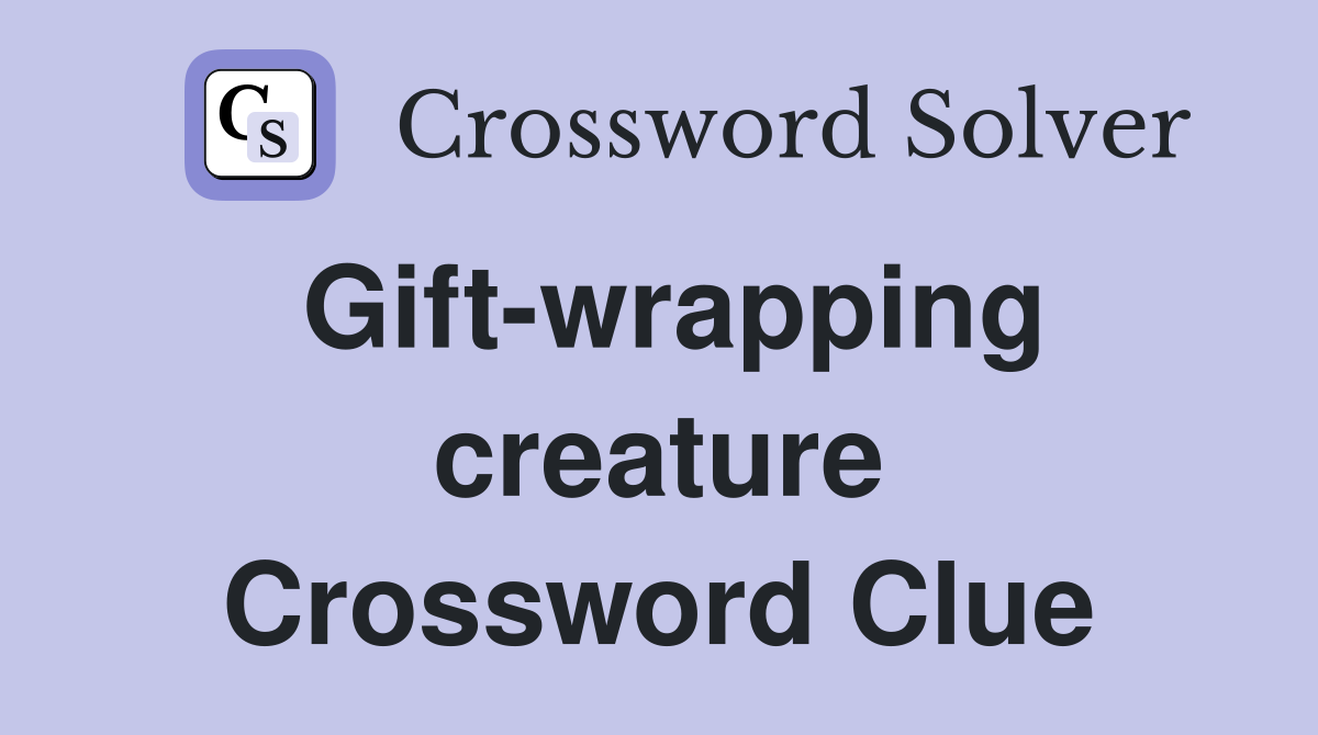 Gift-wrapping creature Crossword Clue