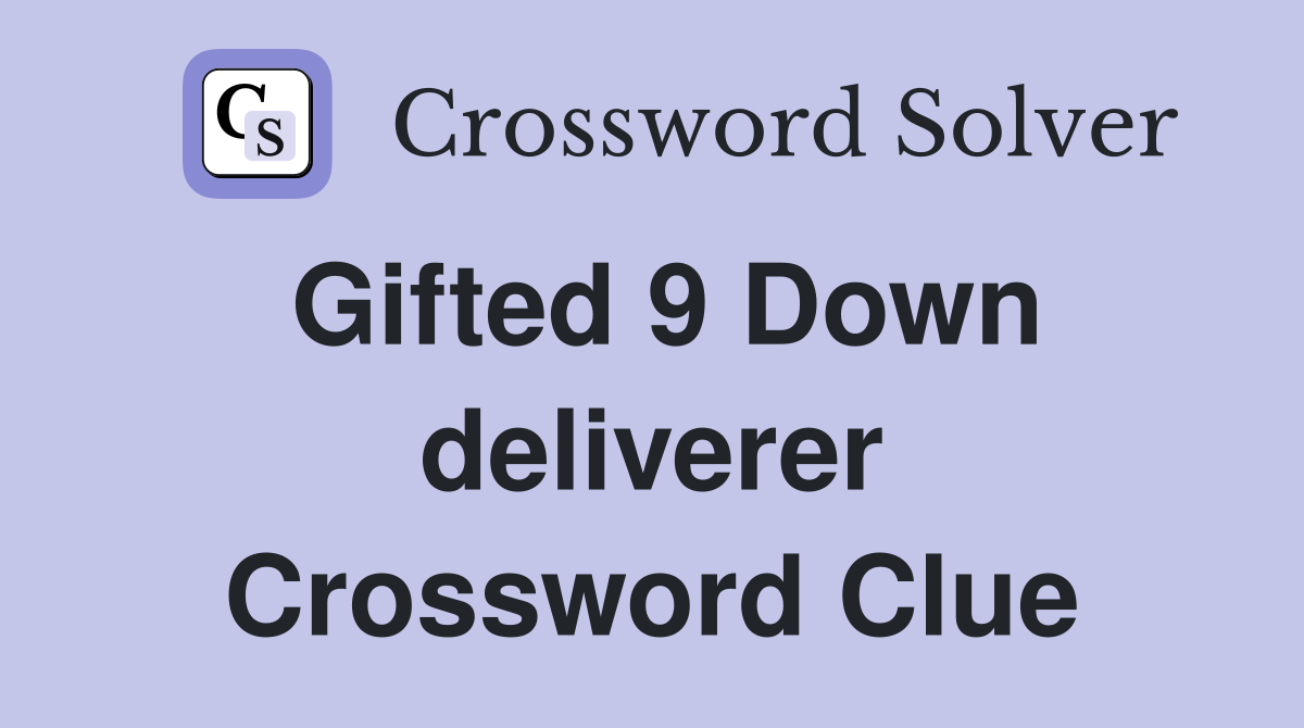 Gifted 9 Down deliverer Crossword Clue