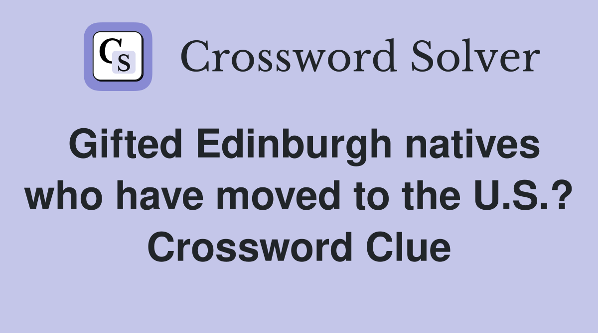 Gifted Edinburgh natives who have moved to the U.S.? Crossword Clue