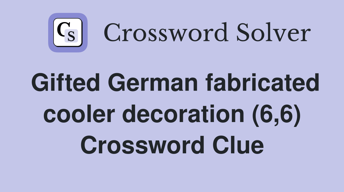 Gifted German fabricated cooler decoration (6,6) Crossword Clue