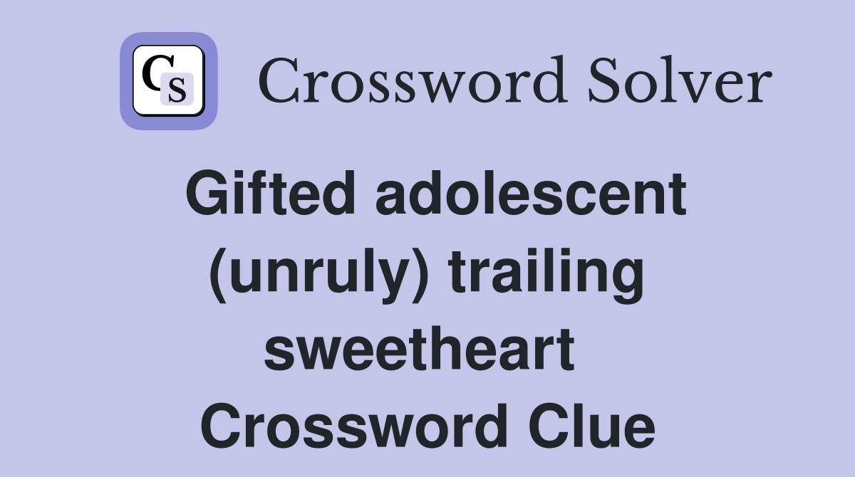 Gifted adolescent (unruly) trailing sweetheart  Crossword Clue