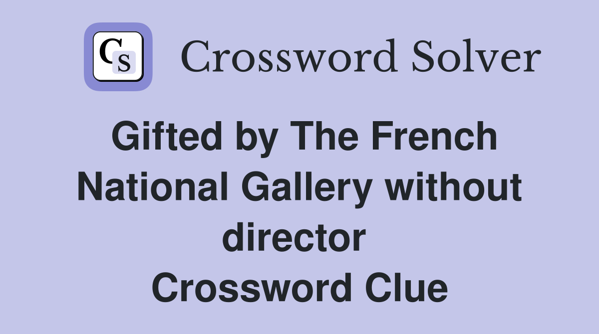 Gifted by The French National Gallery without director  Crossword Clue