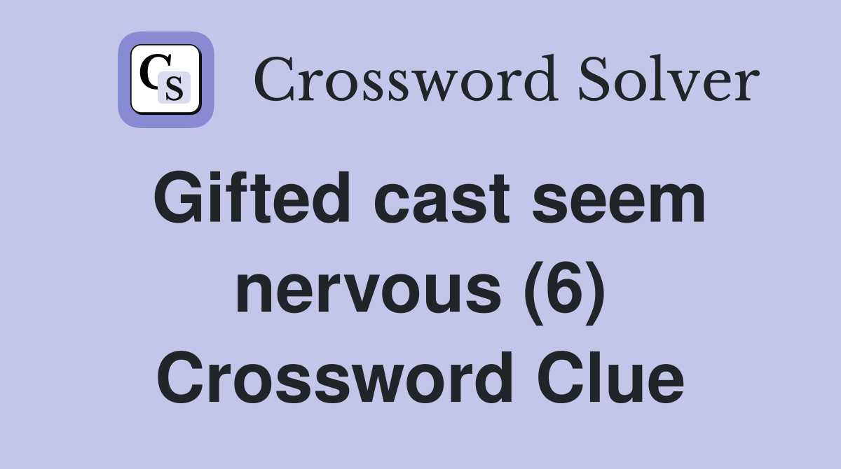 Gifted cast seem nervous (6) Crossword Clue