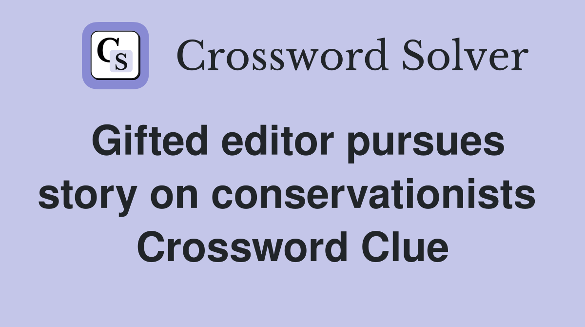 Gifted editor pursues story on conservationists  Crossword Clue