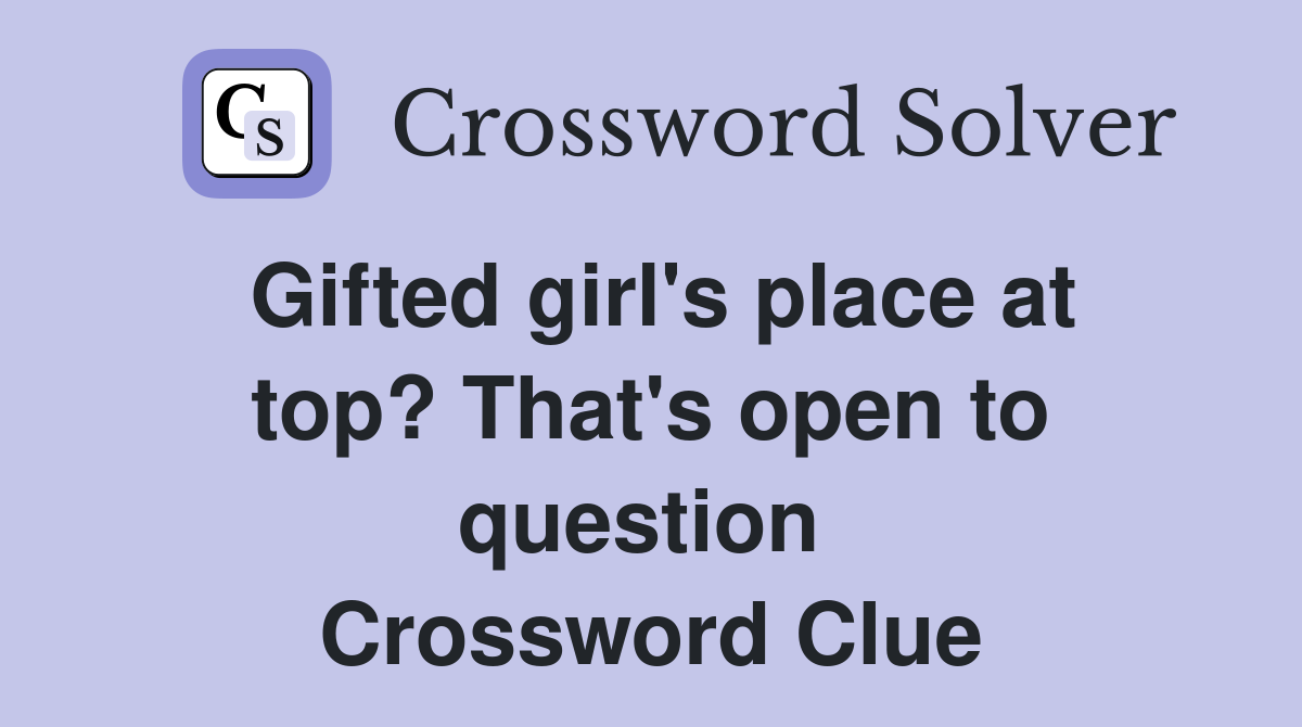 Gifted girl's place at top? That's open to question  Crossword Clue