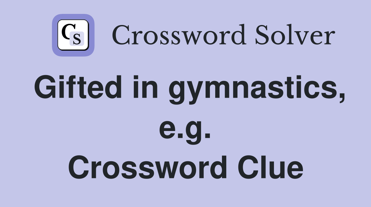 Gifted in gymnastics, e.g. Crossword Clue