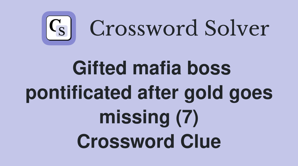 Gifted mafia boss pontificated after gold goes missing (7) Crossword Clue