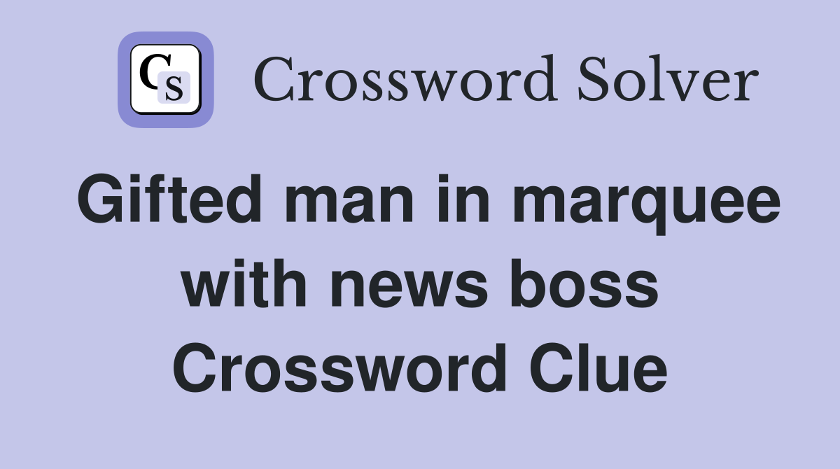 Gifted man in marquee with news boss Crossword Clue