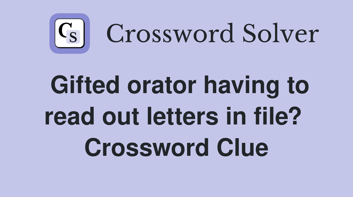 Gifted orator having to read out letters in file?  Crossword Clue