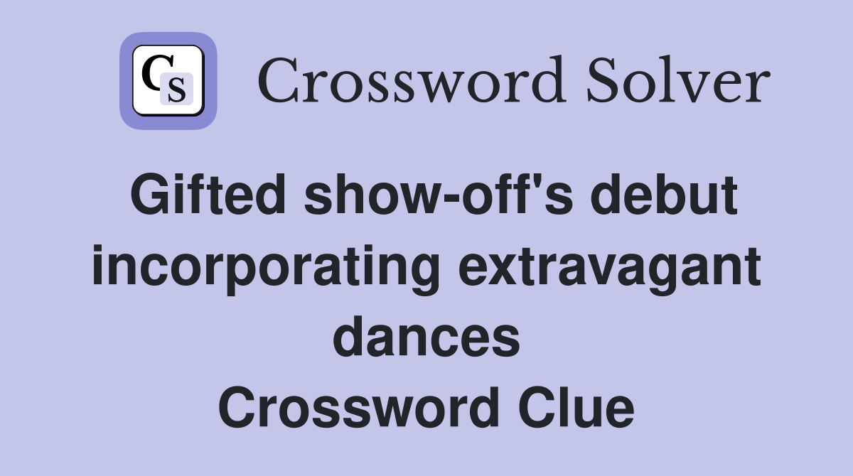Gifted show-off's debut incorporating extravagant dances Crossword Clue