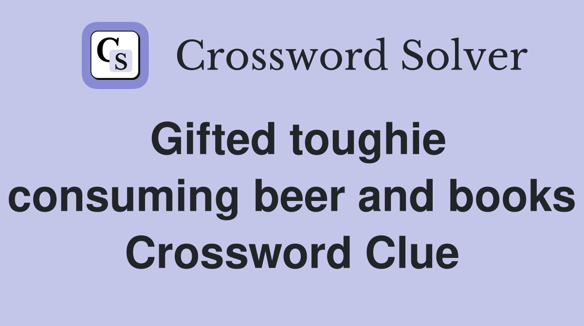 Gifted toughie consuming beer and books Crossword Clue