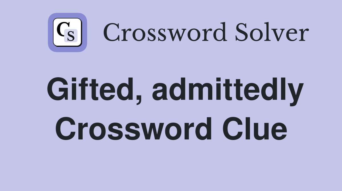 Gifted, admittedly Crossword Clue