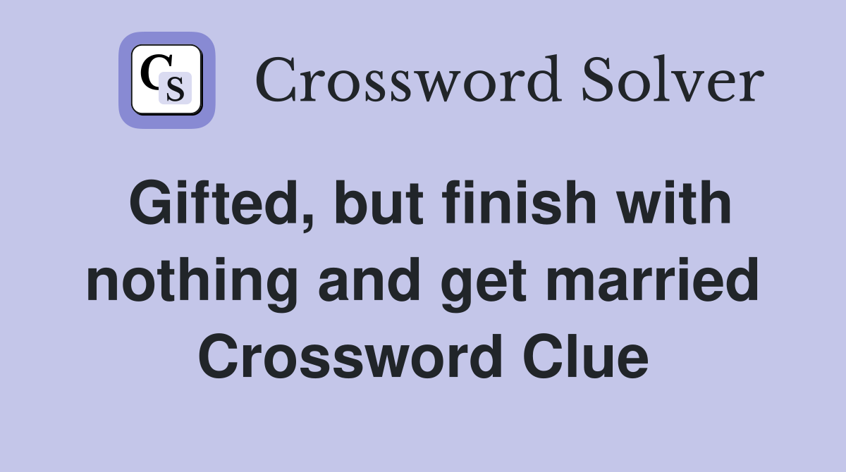 Gifted, but finish with nothing and get married Crossword Clue