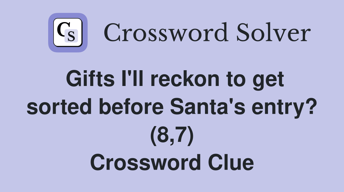 Gifts I'll reckon to get sorted before Santa's entry? (8,7) Crossword Clue