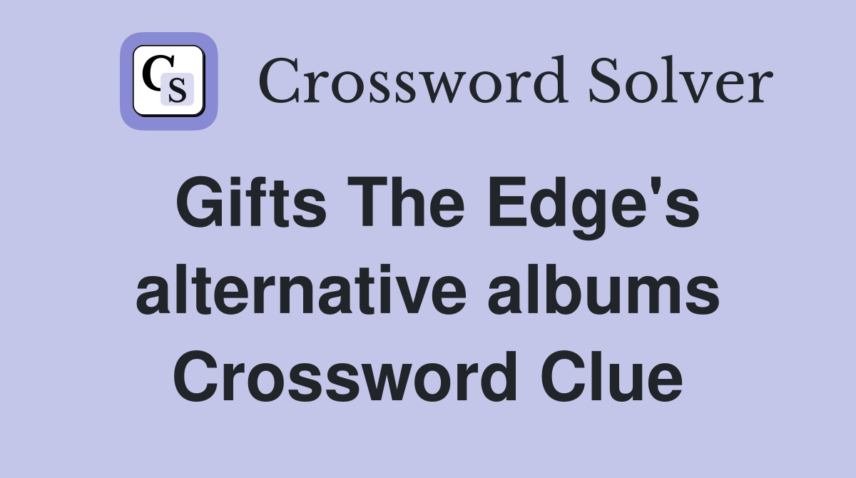 Gifts The Edge's alternative albums Crossword Clue