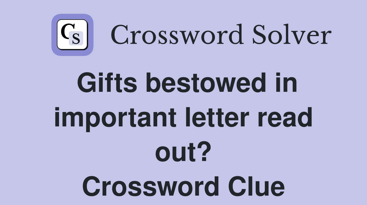 Gifts bestowed in important letter read out? Crossword Clue