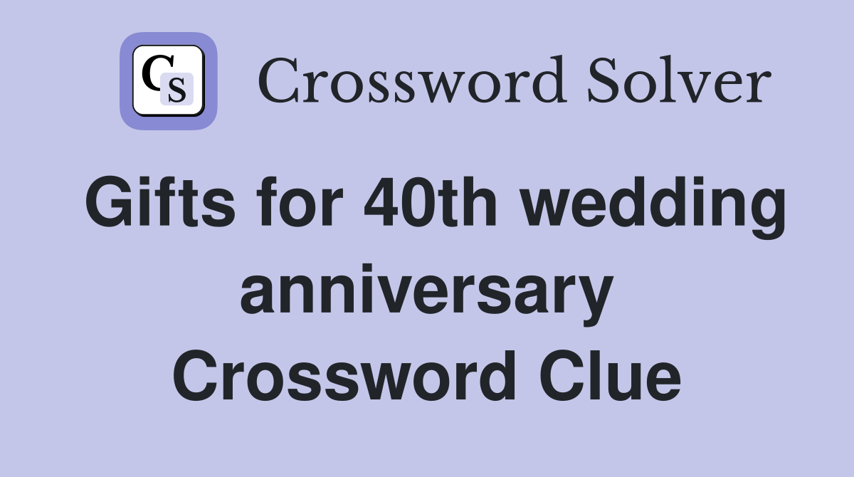 Gifts for 40th wedding anniversary Crossword Clue