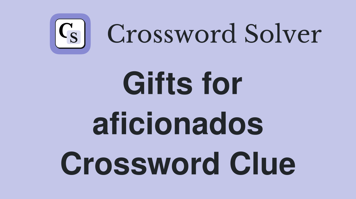 Gifts for aficionados Crossword Clue