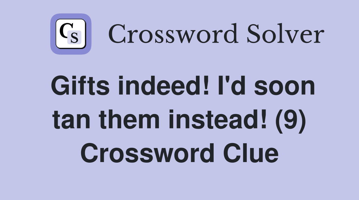 Gifts indeed! I'd soon tan them instead! (9) Crossword Clue