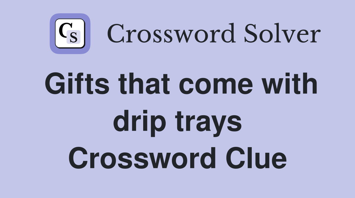 Gifts that come with drip trays Crossword Clue