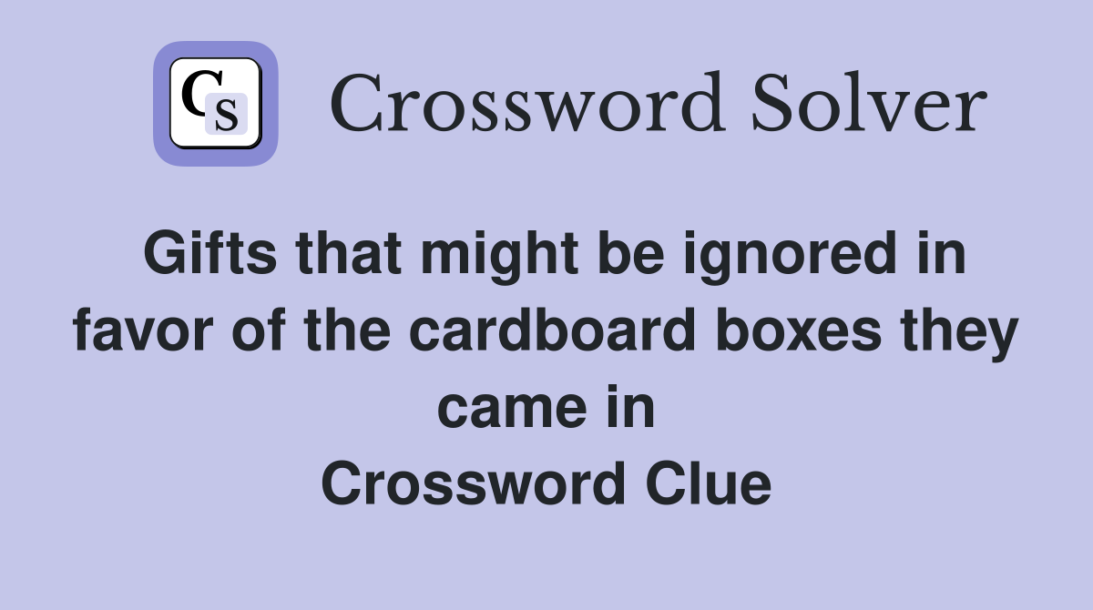 Gifts that might be ignored in favor of the cardboard boxes they came in Crossword Clue