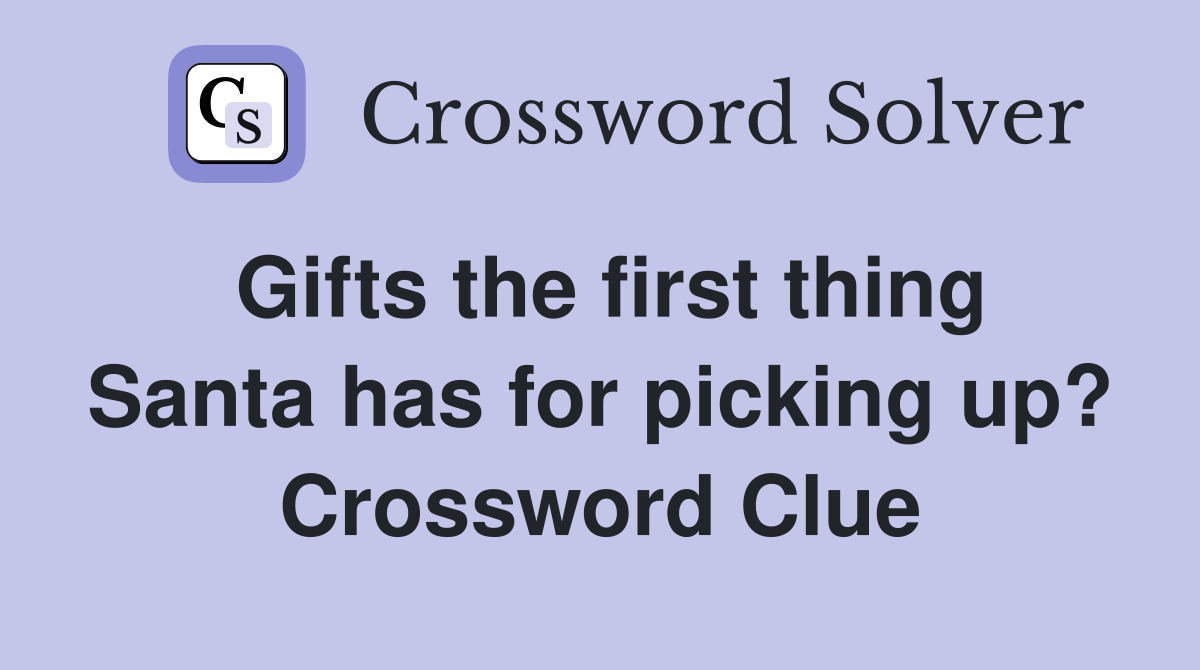 Gifts the first thing Santa has for picking up? Crossword Clue