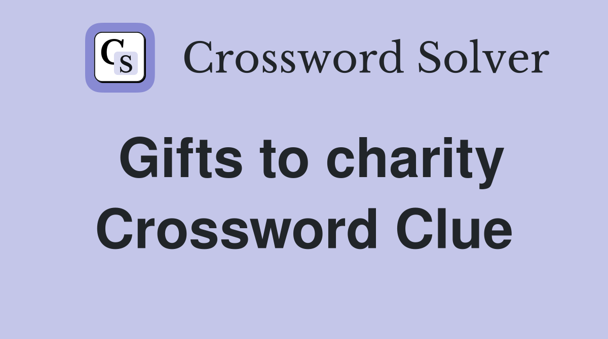 Gifts to charity Crossword Clue