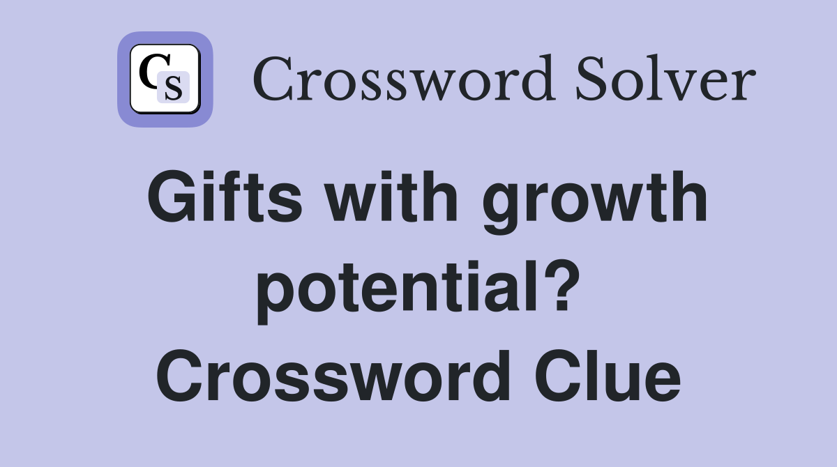Gifts with growth potential? Crossword Clue