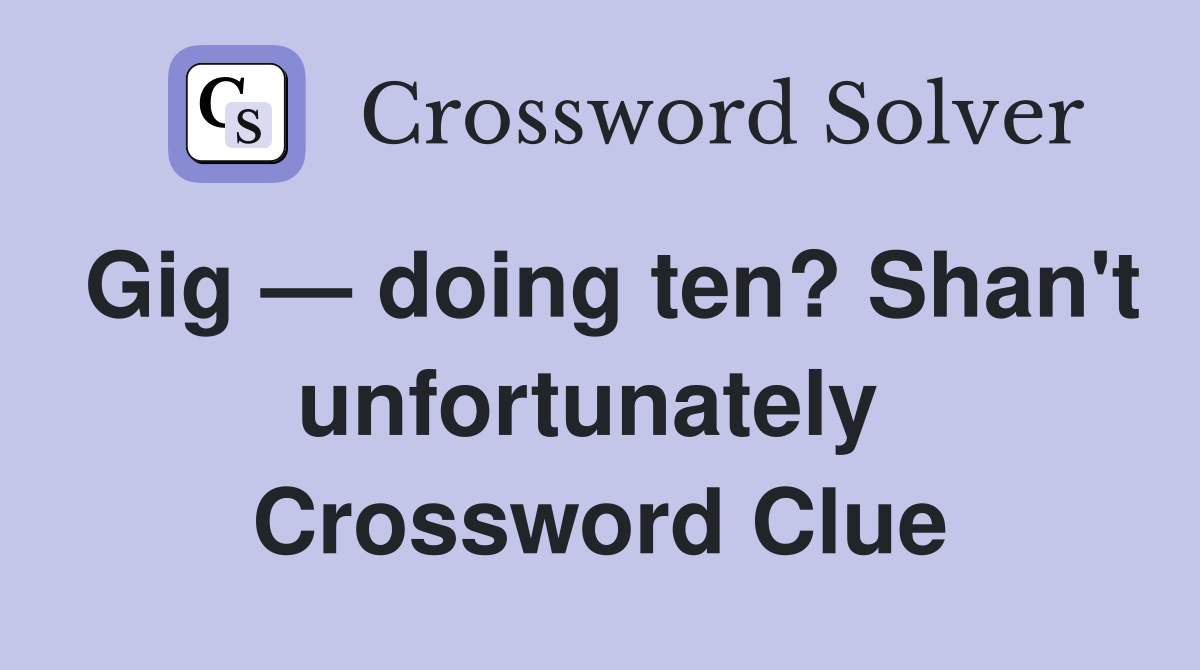 Gig — doing ten? Shan't unfortunately  Crossword Clue