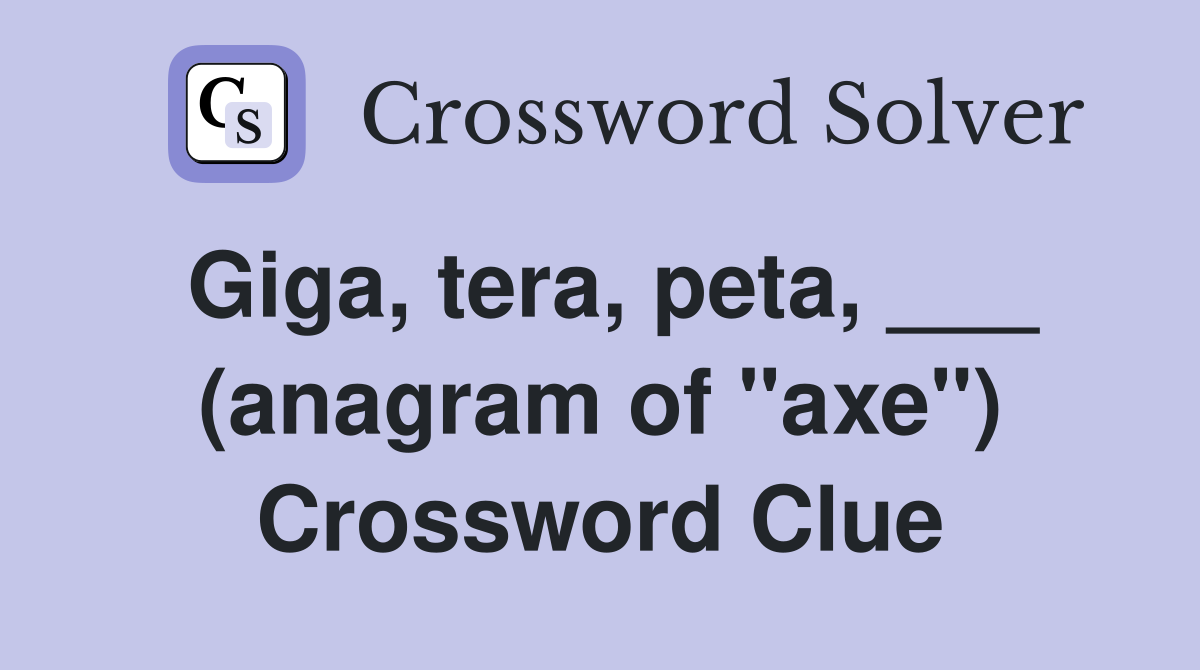 Giga, tera, peta, ___ (anagram of "axe") Crossword Clue