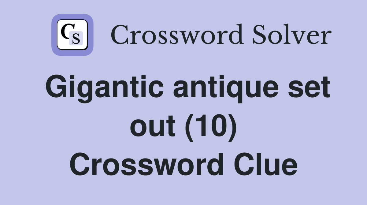 Gigantic antique set out (10) Crossword Clue