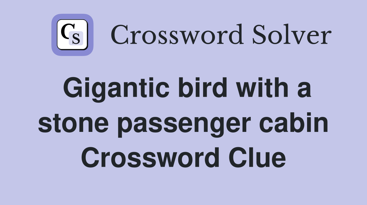 Gigantic bird with a stone passenger cabin Crossword Clue