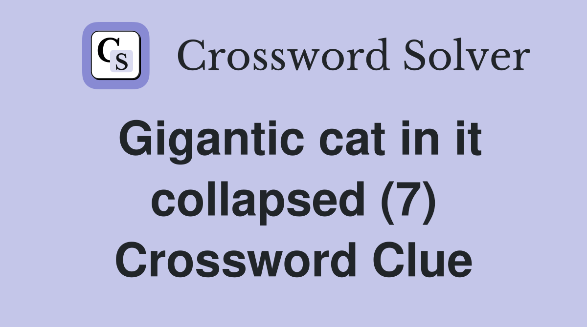 Gigantic cat in it collapsed (7) Crossword Clue