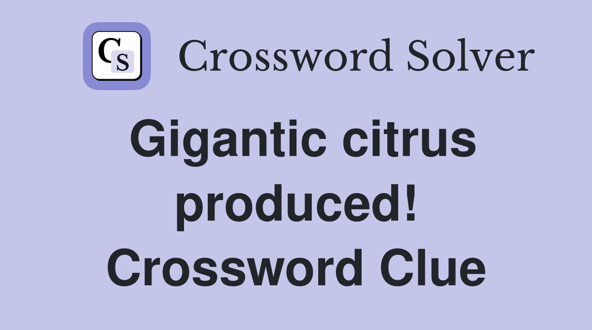 Gigantic citrus produced! Crossword Clue