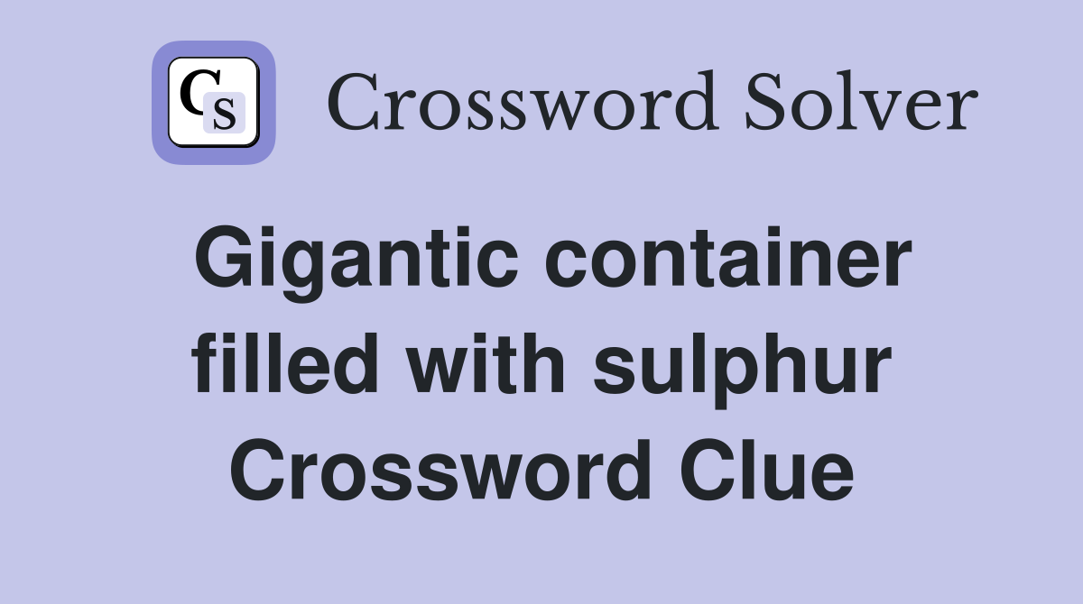 Gigantic container filled with sulphur Crossword Clue