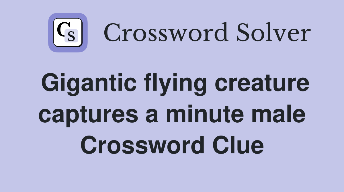 Gigantic flying creature captures a minute male Crossword Clue