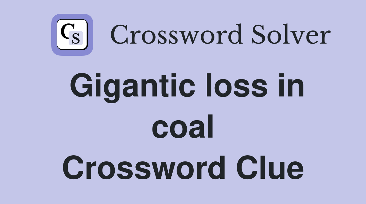 Gigantic loss in coal Crossword Clue