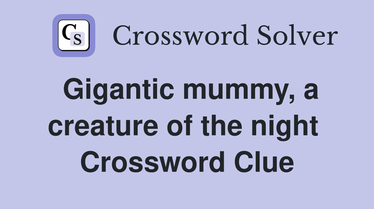Gigantic mummy, a creature of the night  Crossword Clue