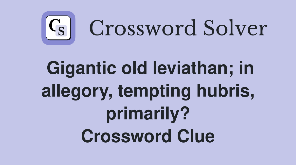 Gigantic old leviathan; in allegory, tempting hubris, primarily? Crossword Clue