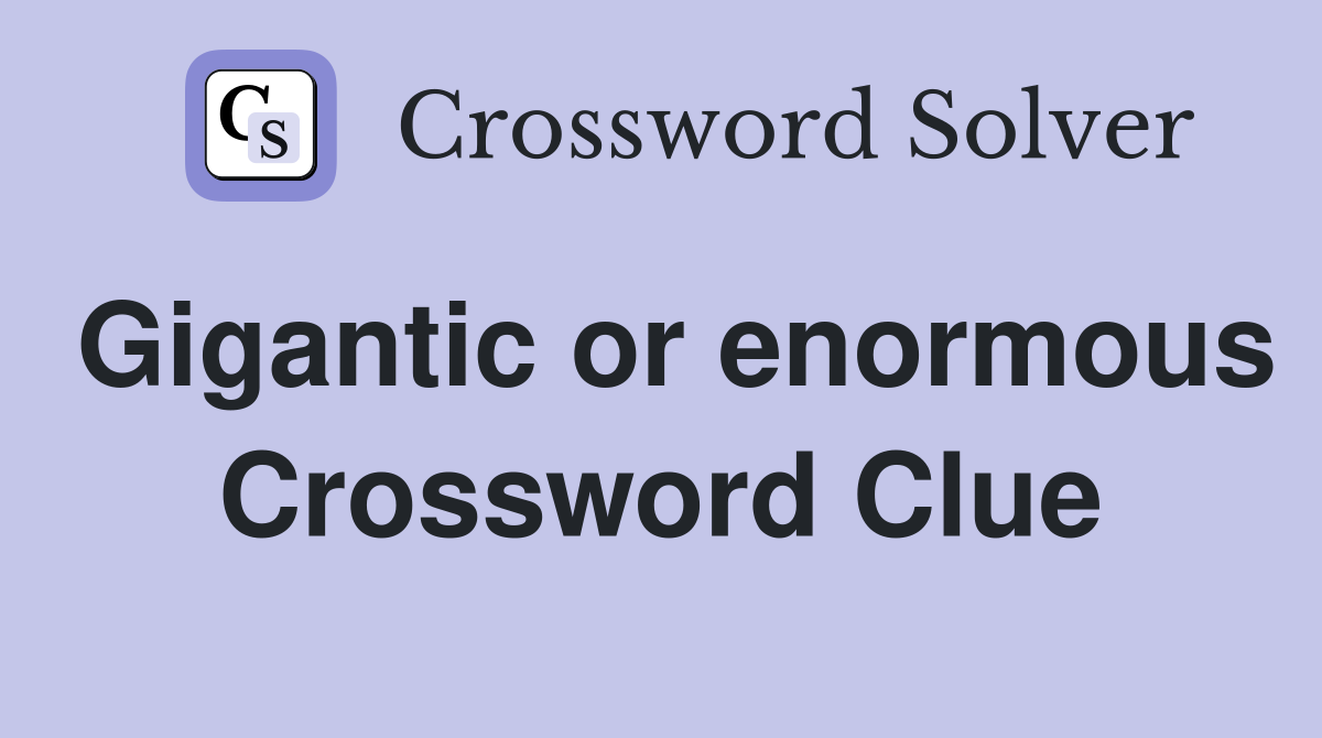Gigantic or enormous Crossword Clue