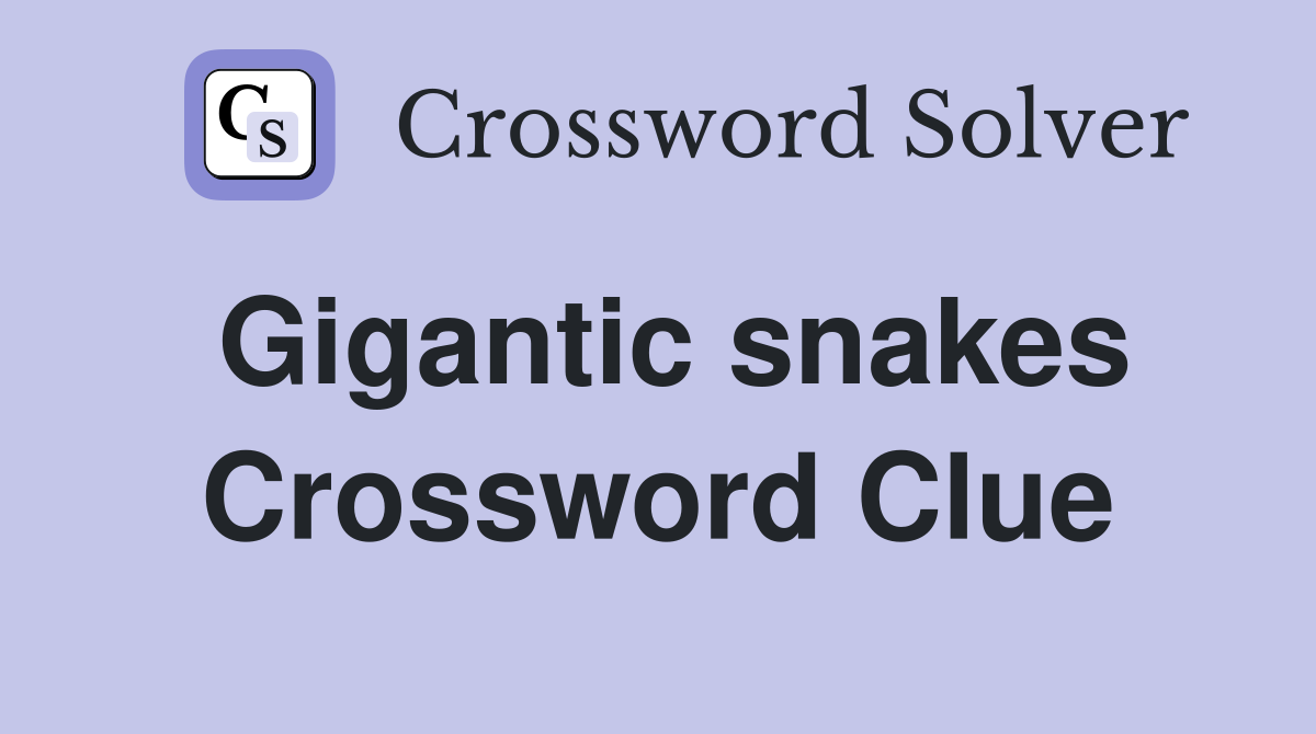 Gigantic snakes Crossword Clue