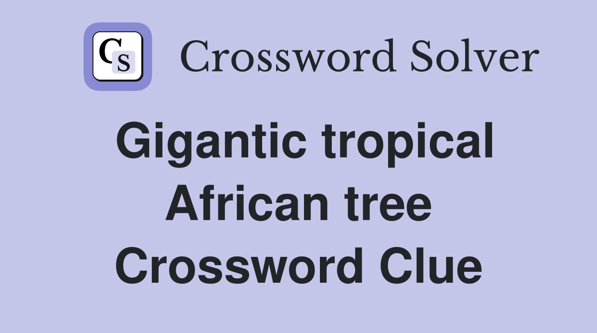 Gigantic tropical African tree Crossword Clue