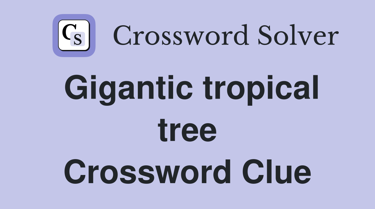 Gigantic tropical tree Crossword Clue