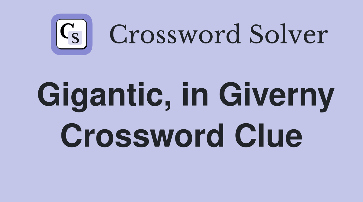Gigantic, in Giverny Crossword Clue