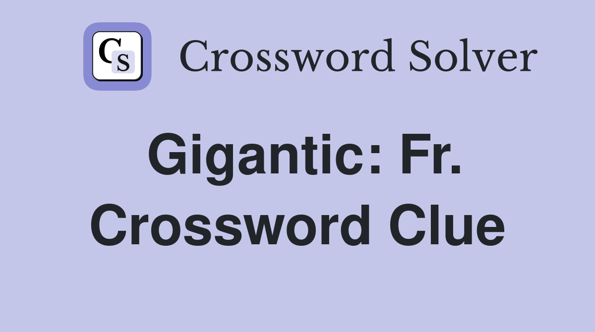 Gigantic: Fr. Crossword Clue