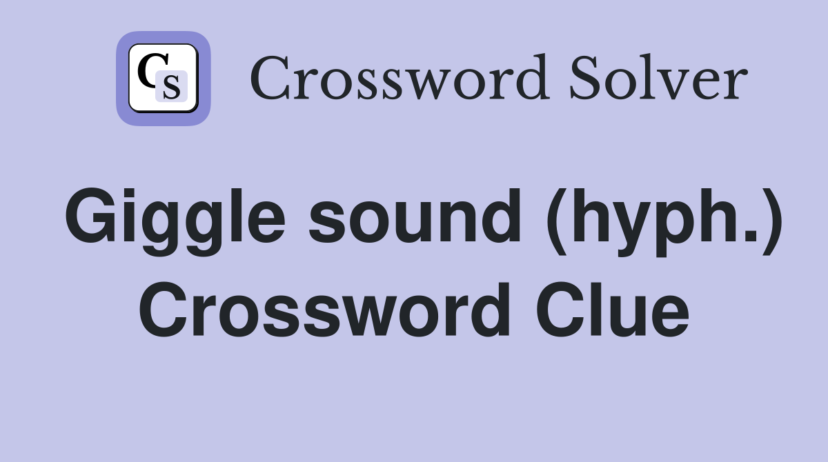 Giggle sound (hyph.) Crossword Clue