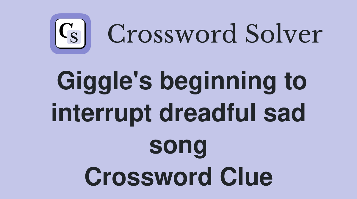 Giggle's beginning to interrupt dreadful sad song Crossword Clue